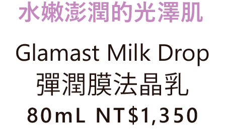 水嫩澎潤的光澤肌 Glamast Milk Drop 彈潤膜法晶乳 80mL NT$1,350