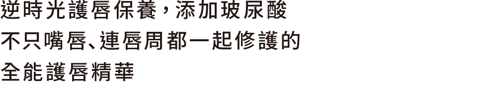 逆時光護唇保養，添加玻尿酸 不只嘴唇､連唇周都一起修護的 全能護唇精華   