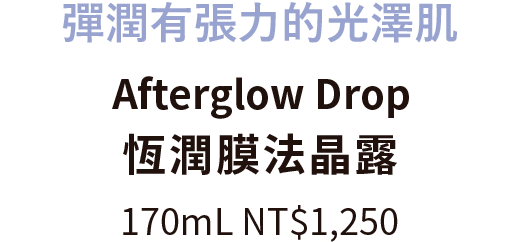 彈潤有張力的光澤肌 Afterglow Drop 恆潤膜法晶露 170mL NT$1,250