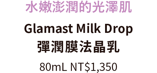 水嫩澎潤的光澤肌 Glamast Milk Drop 彈潤膜法晶乳 80mL NT$1,350