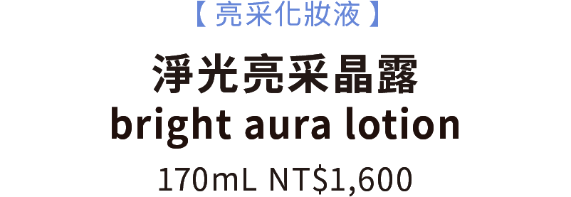 【亮采化妝液】bright aura lotion淨光亮采晶露170mL NT$1,600