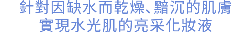 針對因缺水而乾燥､黯沉的肌膚，實現水光肌的亮采化妝液