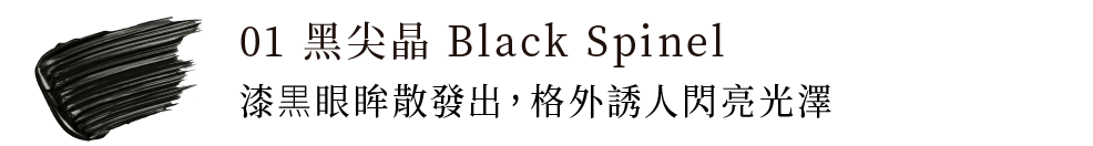 01 黑尖晶 Black Spinel 漆黒眼眸散發出，格外誘人閃亮光澤