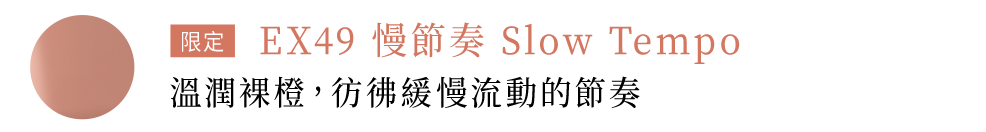 限定 EX49 慢節奏 Slow Tempo 溫潤裸橙，彷彿緩慢流動的節奏